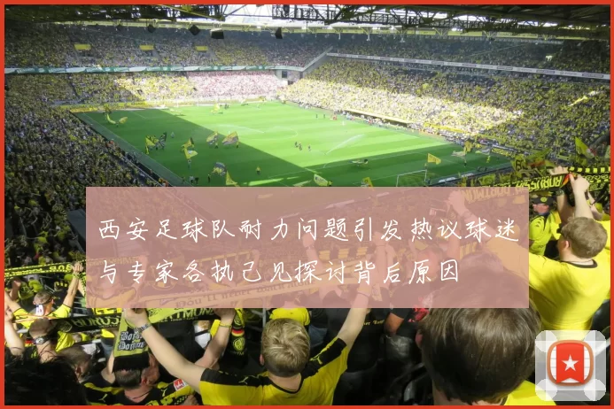 西安足球队耐力问题引发热议球迷与专家各执己见探讨背后原因