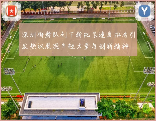 深圳街舞队创下新纪录速度排名引发热议展现年轻力量与创新精神