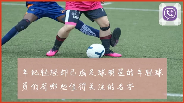年纪轻轻却已成足球明星的年轻球员们有哪些值得关注的名字