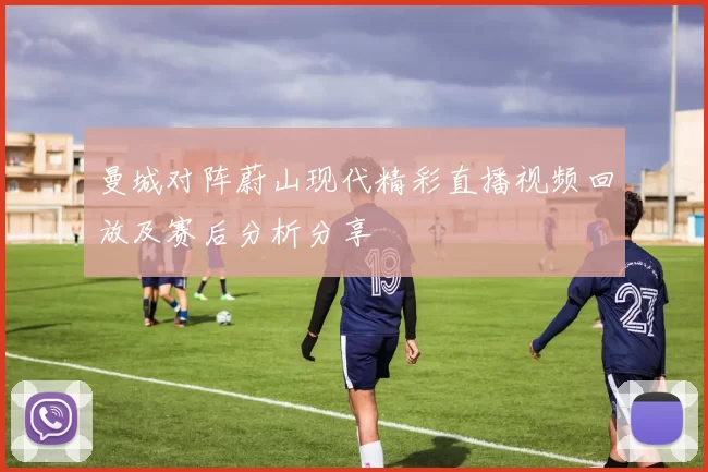 曼城对阵蔚山现代精彩直播视频回放及赛后分析分享