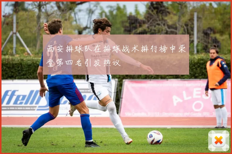 西安排球队在排球战术排行榜中荣登第四名引发热议