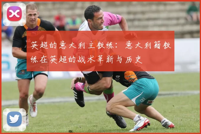 英超的意大利主教练：意大利籍教练在英超的战术革新与历史