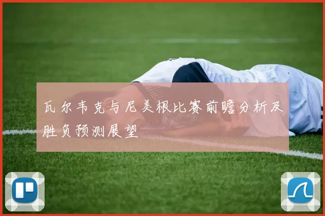 瓦尔韦克与尼美根比赛前瞻分析及胜负预测展望