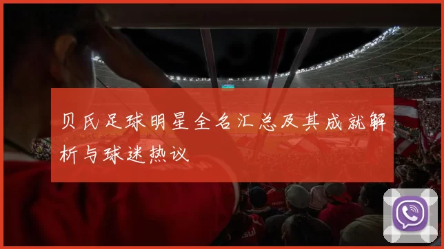贝氏足球明星全名汇总及其成就解析与球迷热议