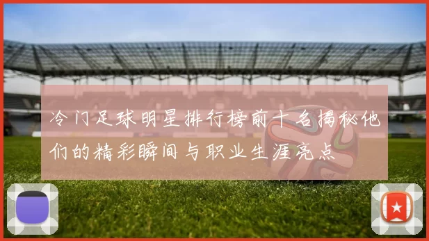 冷门足球明星排行榜前十名揭秘他们的精彩瞬间与职业生涯亮点