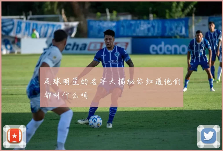 足球明星的名字大揭秘你知道他们都叫什么吗