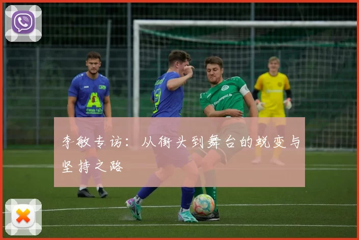 李敏专访：从街头到舞台的蜕变与坚持之路