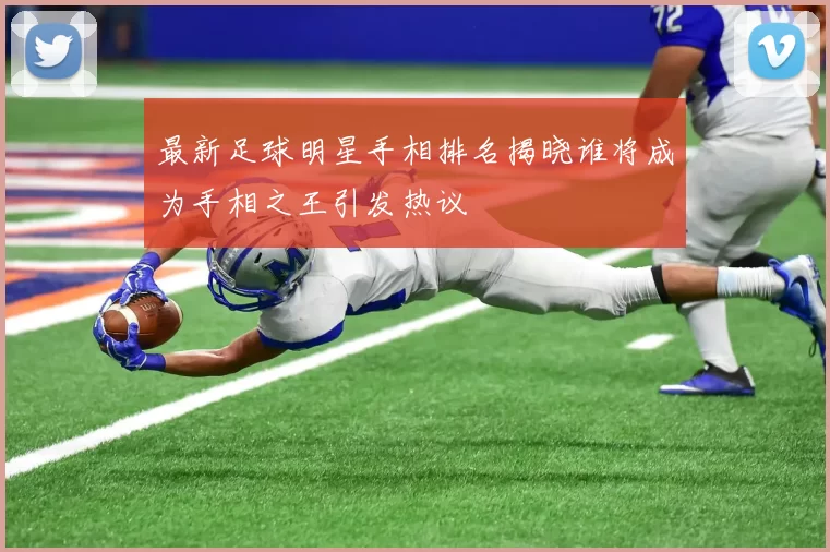 最新足球明星手相排名揭晓谁将成为手相之王引发热议