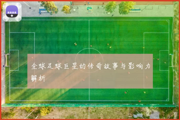 全球足球巨星的传奇故事与影响力解析