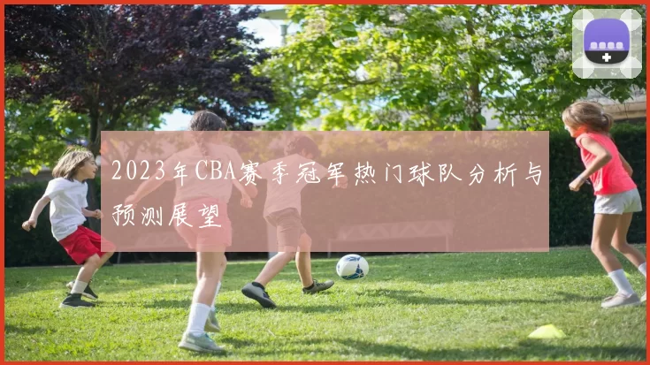 2023年CBA赛季冠军热门球队分析与预测展望