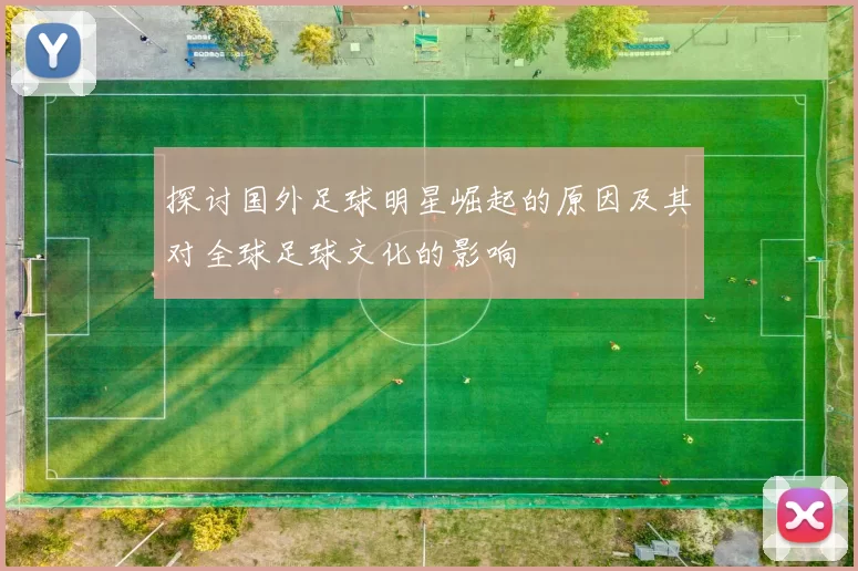 探讨国外足球明星崛起的原因及其对全球足球文化的影响