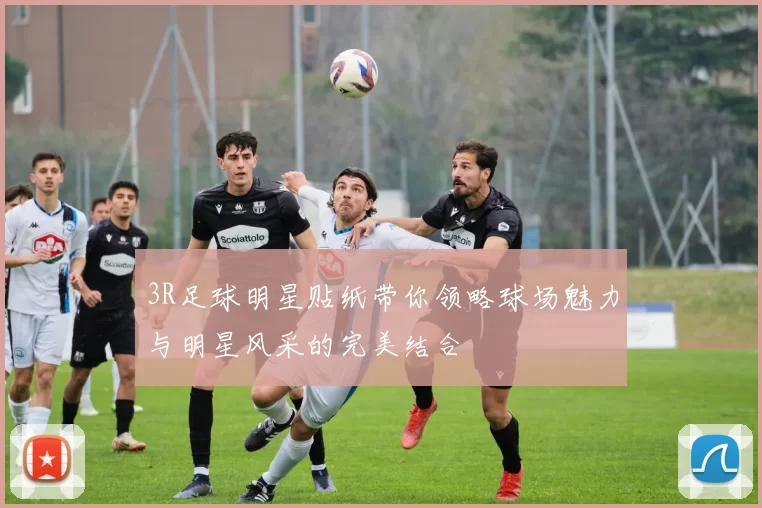 3R足球明星贴纸带你领略球场魅力与明星风采的完美结合