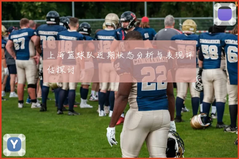 上海篮球队近期状态分析与表现评估探讨