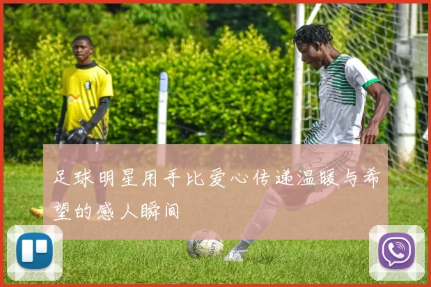 足球明星用手比爱心传递温暖与希望的感人瞬间