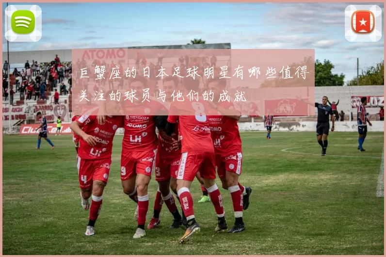 巨蟹座的日本足球明星有哪些值得关注的球员与他们的成就