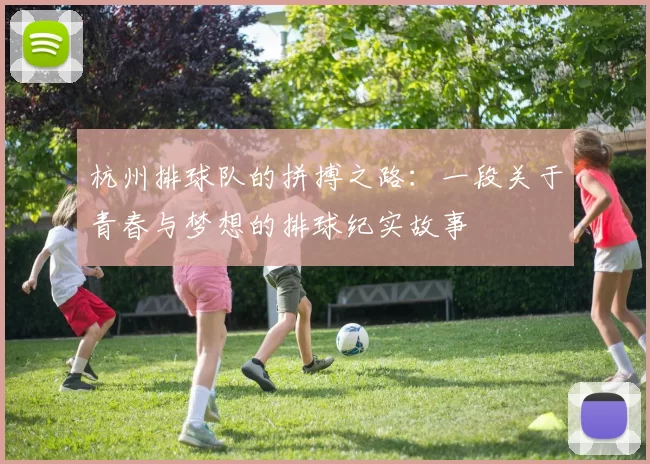 杭州排球队的拼搏之路：一段关于青春与梦想的排球纪实故事