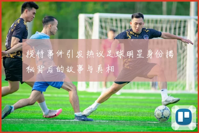 模特事件引发热议足球明星身份揭秘背后的故事与真相