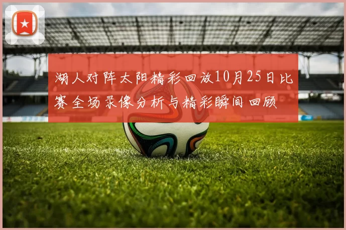 湖人对阵太阳精彩回放10月25日比赛全场录像分析与精彩瞬间回顾