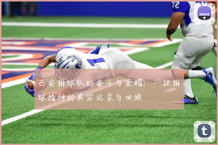 西安排球队的奋斗与荣耀：一段排球精神的真实记录与回顾