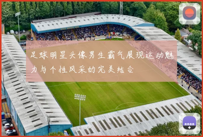 足球明星头像男生霸气展现运动魅力与个性风采的完美结合