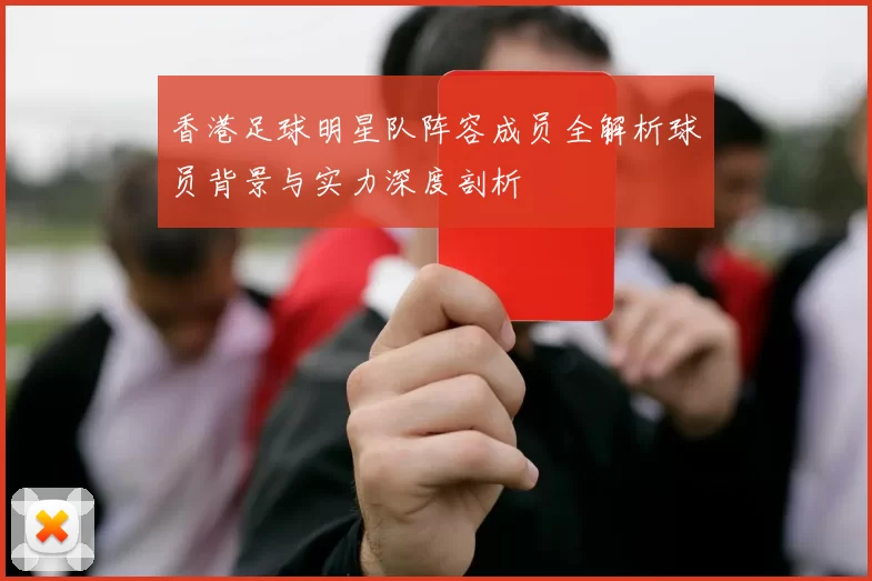 香港足球明星队阵容成员全解析球员背景与实力深度剖析