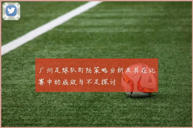 广州足球队盯防策略分析及其在比赛中的成效与不足探讨