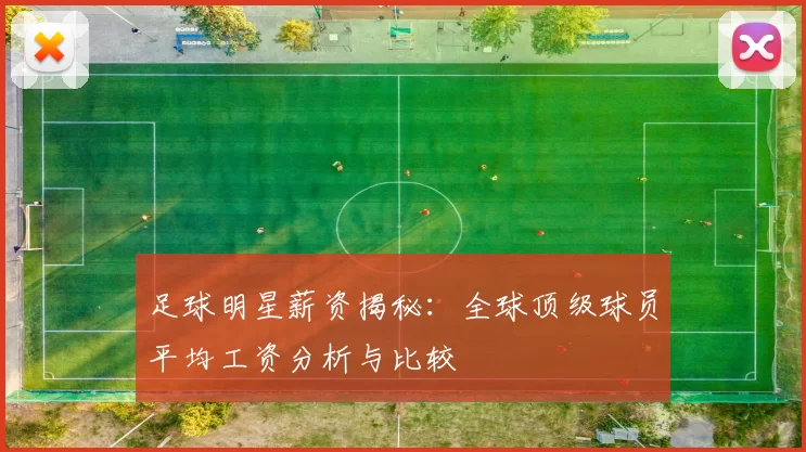 足球明星薪资揭秘：全球顶级球员平均工资分析与比较