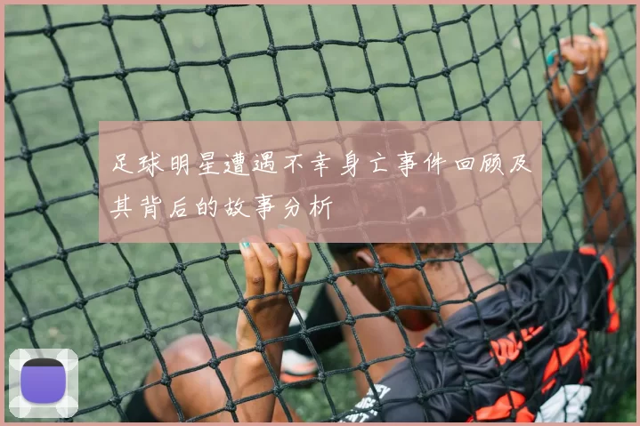 足球明星遭遇不幸身亡事件回顾及其背后的故事分析