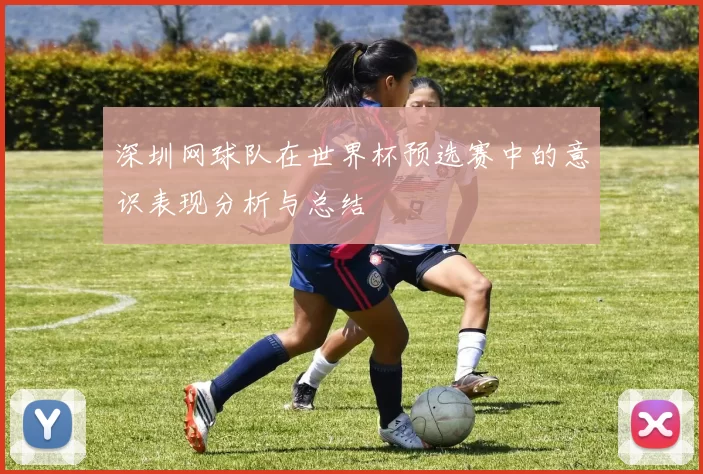 深圳网球队在世界杯预选赛中的意识表现分析与总结