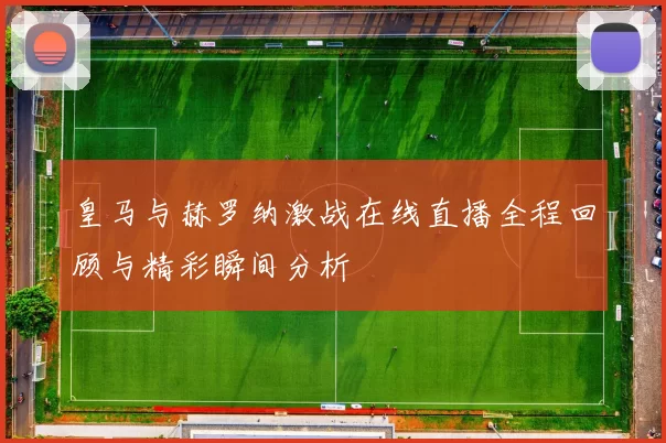 皇马与赫罗纳激战在线直播全程回顾与精彩瞬间分析