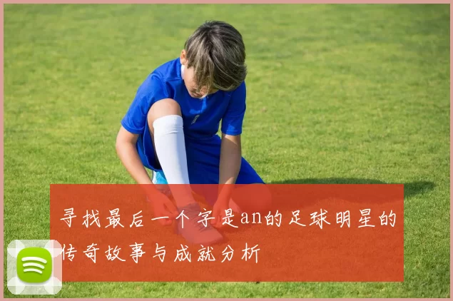 寻找最后一个字是an的足球明星的传奇故事与成就分析