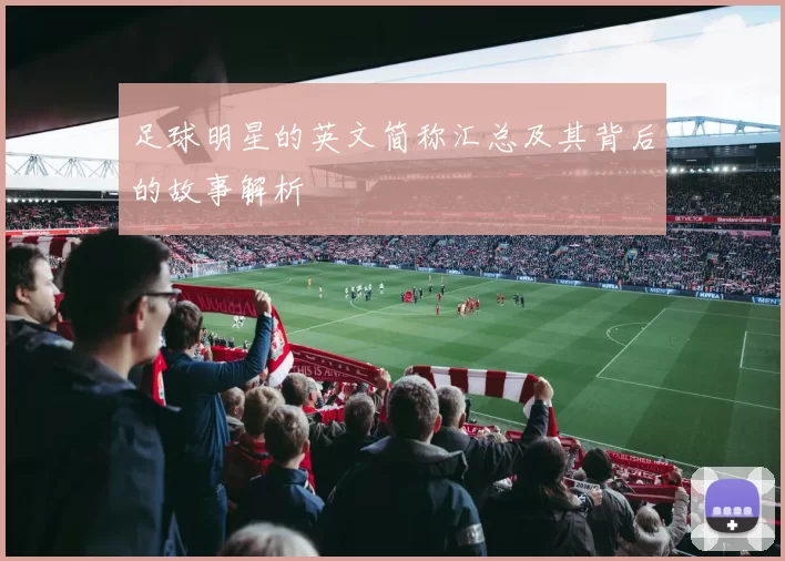 足球明星的英文简称汇总及其背后的故事解析