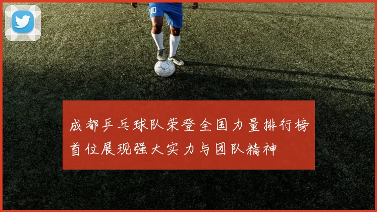 成都乒乓球队荣登全国力量排行榜首位展现强大实力与团队精神