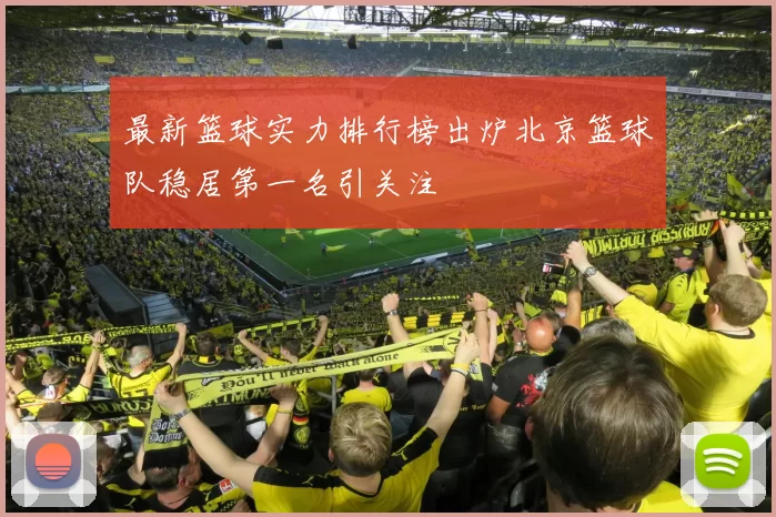 最新篮球实力排行榜出炉北京篮球队稳居第一名引关注