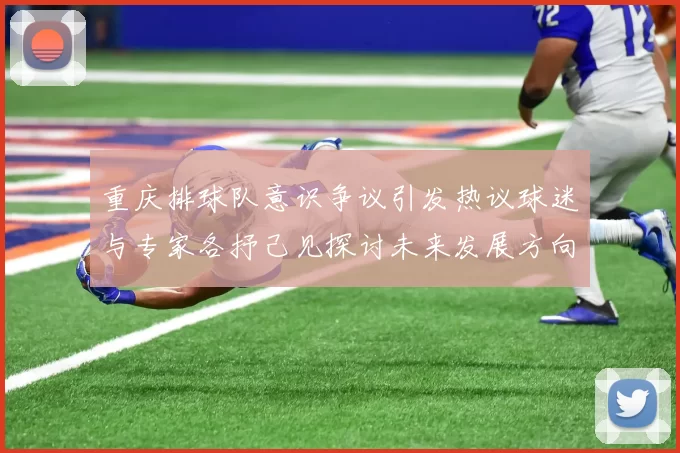 重庆排球队意识争议引发热议球迷与专家各抒己见探讨未来发展方向