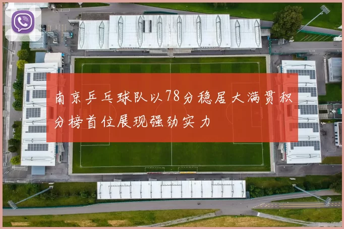南京乒乓球队以78分稳居大满贯积分榜首位展现强劲实力