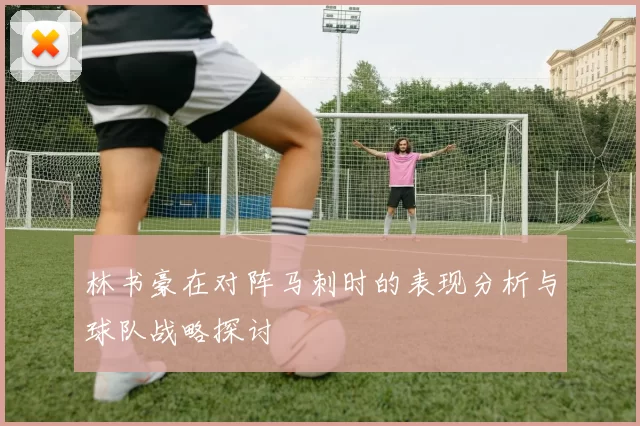 林书豪在对阵马刺时的表现分析与球队战略探讨