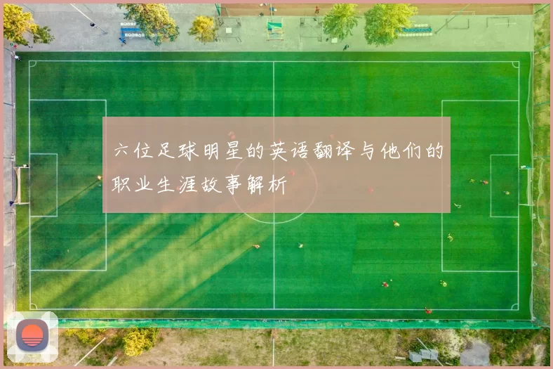 六位足球明星的英语翻译与他们的职业生涯故事解析