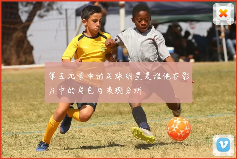 第五元素中的足球明星是谁他在影片中的角色与表现分析