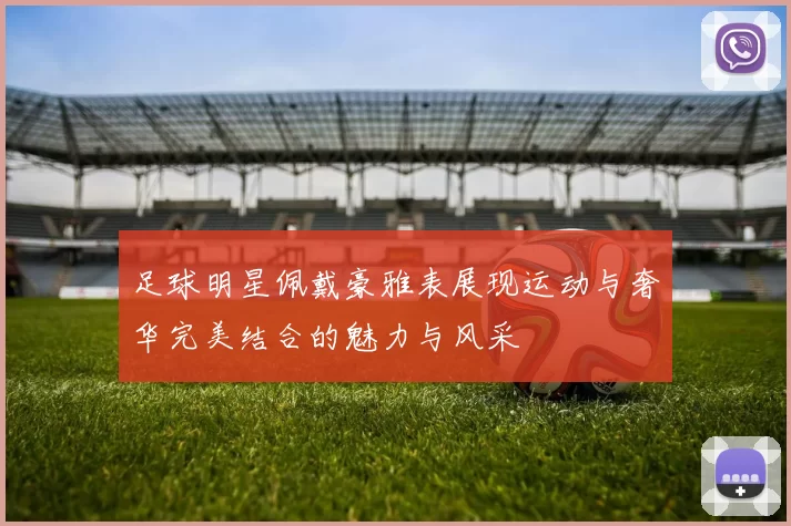 足球明星佩戴豪雅表展现运动与奢华完美结合的魅力与风采