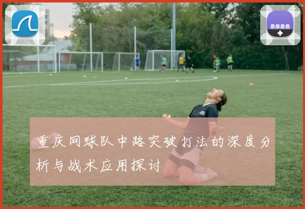 重庆网球队中路突破打法的深度分析与战术应用探讨
