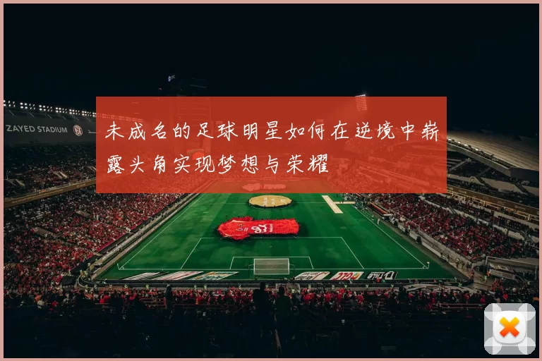 未成名的足球明星如何在逆境中崭露头角实现梦想与荣耀