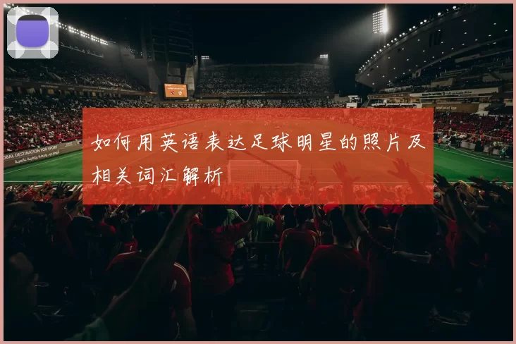 如何用英语表达足球明星的照片及相关词汇解析