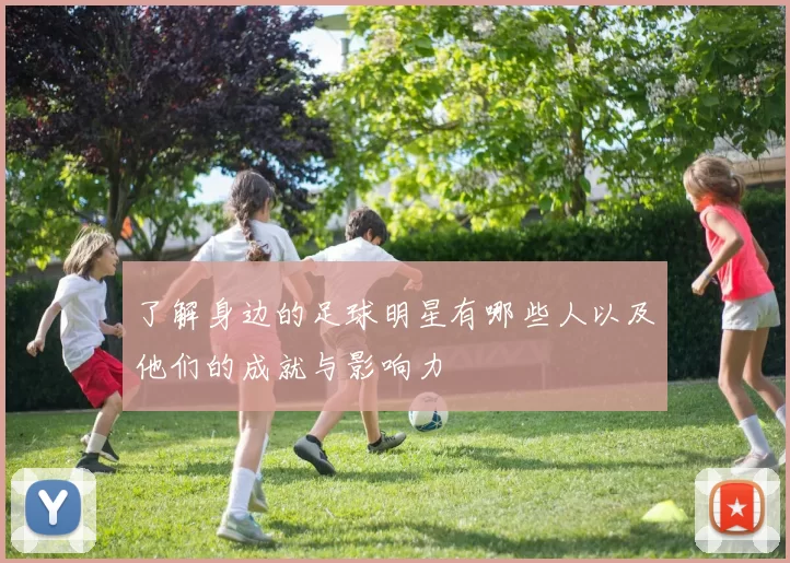 了解身边的足球明星有哪些人以及他们的成就与影响力