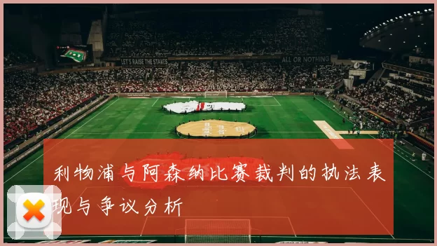 利物浦与阿森纳比赛裁判的执法表现与争议分析