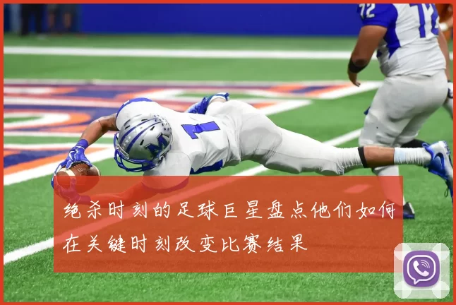 绝杀时刻的足球巨星盘点他们如何在关键时刻改变比赛结果