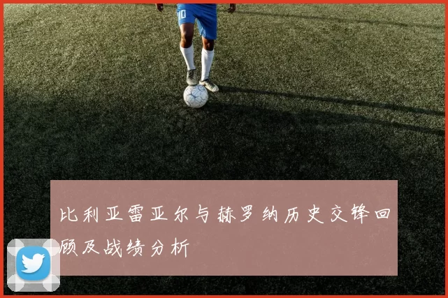比利亚雷亚尔与赫罗纳历史交锋回顾及战绩分析