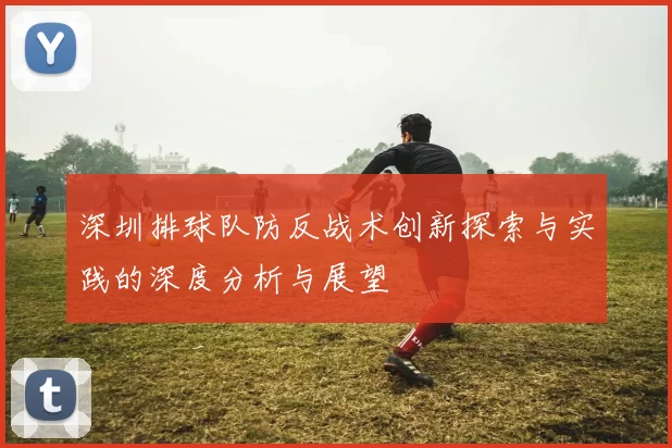 深圳排球队防反战术创新探索与实践的深度分析与展望