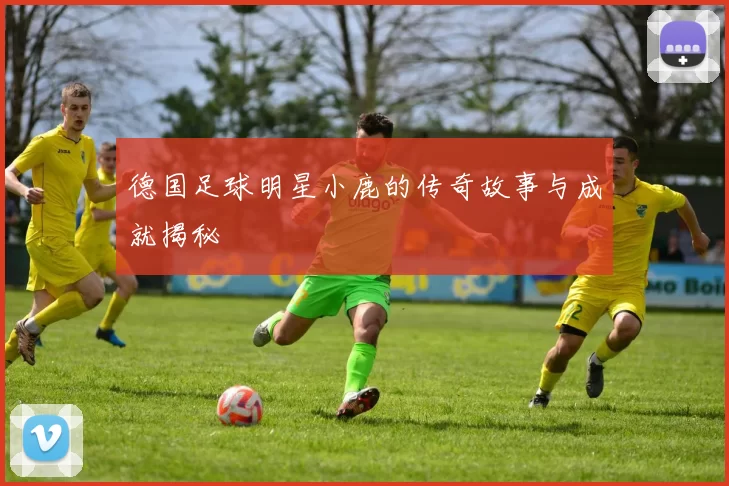 德国足球明星小鹿的传奇故事与成就揭秘