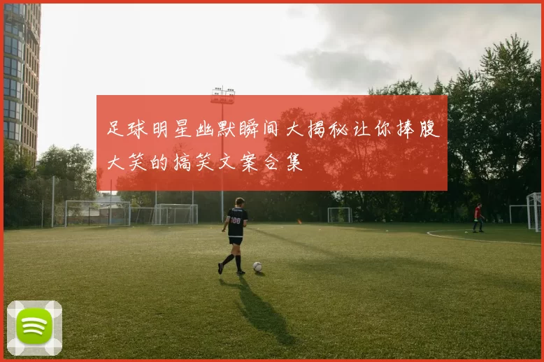 足球明星幽默瞬间大揭秘让你捧腹大笑的搞笑文案合集